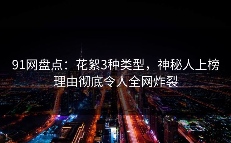91网盘点：花絮3种类型，神秘人上榜理由彻底令人全网炸裂