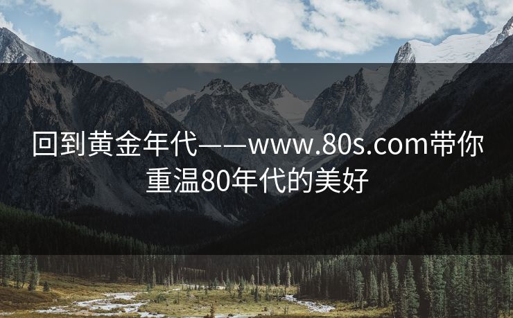 回到黄金年代——www.80s.com带你重温80年代的美好