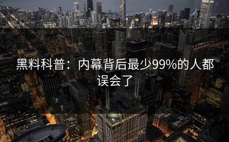 黑料科普:内幕背后最少99%的人都误会了