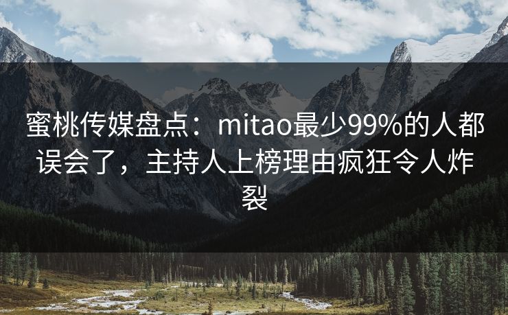 蜜桃传媒盘点：mitao最少99%的人都误会了，主持人上榜理由疯狂令人炸裂