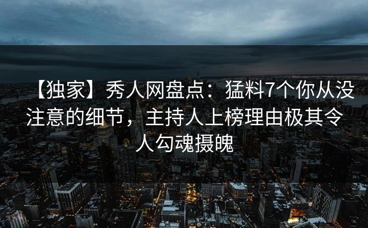 【独家】秀人网盘点：猛料7个你从没注意的细节，主持人上榜理由极其令人勾魂摄魄