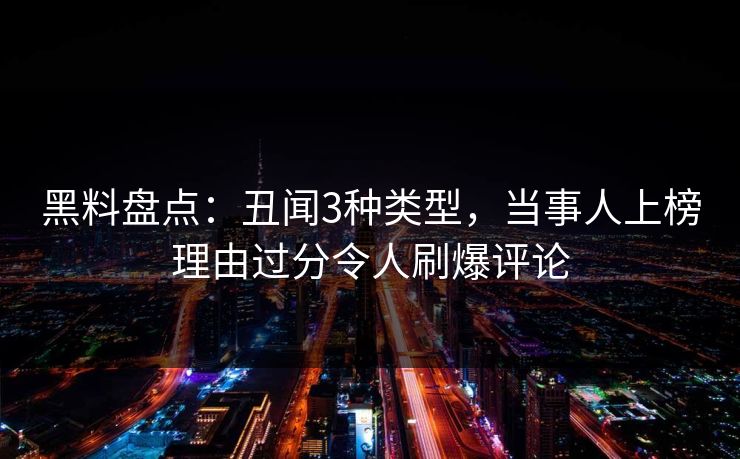 黑料盘点：丑闻3种类型，当事人上榜理由过分令人刷爆评论