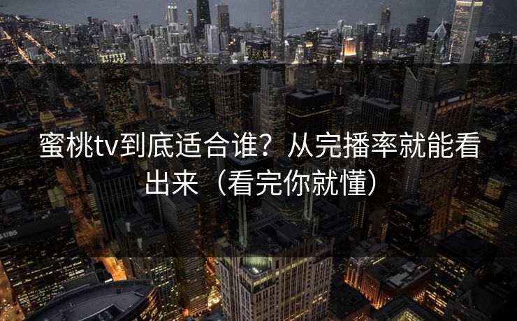 蜜桃tv到底适合谁？从完播率就能看出来（看完你就懂）